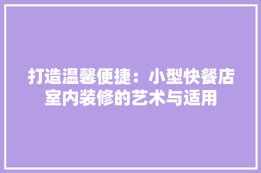 打造温馨便捷:小型快餐店室内装修的艺术与适用