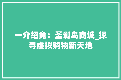 一介绍竟:圣诞鸟商城_探寻虚拟购物新天地 家居装修 一介绍竟:圣诞鸟商城_探寻虚拟购物新天地 家居装修