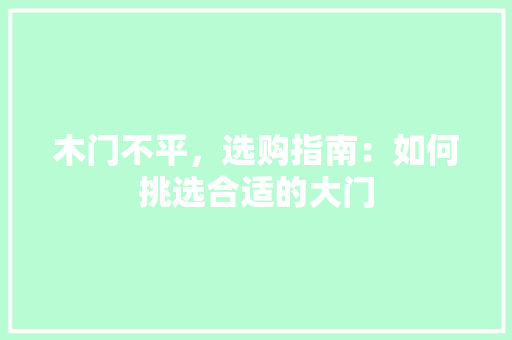 木门不平,选购指南:如何挑选合适的大门