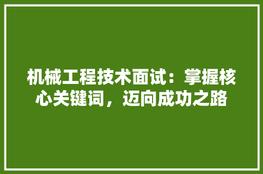 机械工程技术面试:掌握核心关键词,迈向成功之路