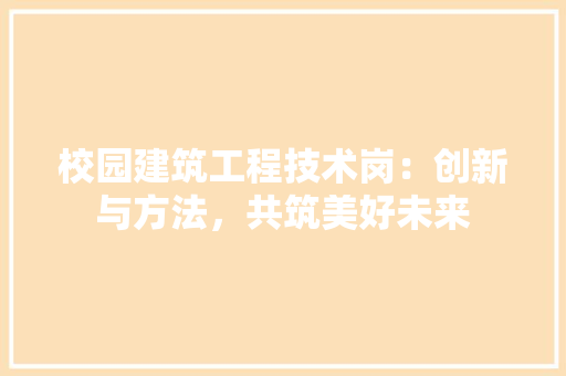 校园建筑工程技术岗:创新与方法,共筑美好未来