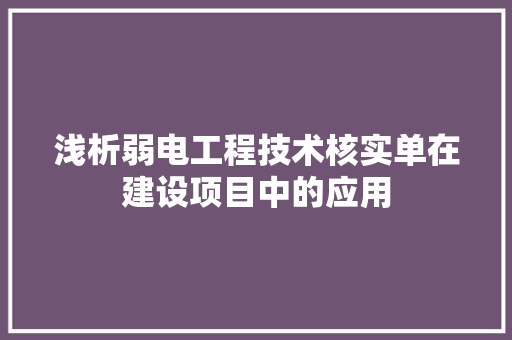 浅析弱电工程技术核实单在建设项目中的应用