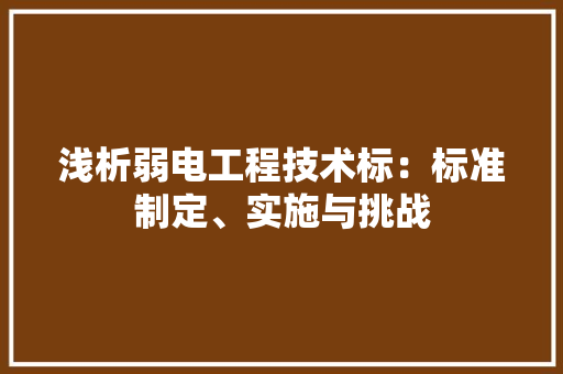 浅析弱电工程技术标:标准制定、实施与挑战