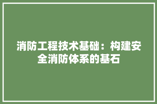 消防工程技术基础:构建安全消防体系的基石 室内设计 消防工程技术基础:构建安全消防体系的基石 室内设计