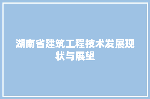 湖南省建筑工程技术发展现状与展望 室内设计 湖南省建筑工程技术发展现状与展望 室内设计