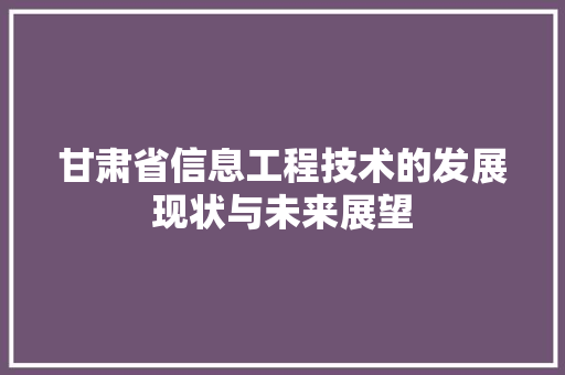 甘肃省信息工程技术的发展现状与未来展望