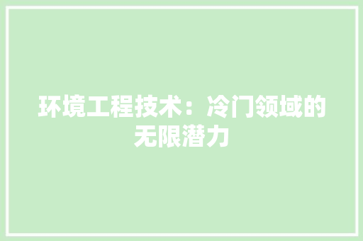 环境工程技术:冷门领域的无限潜力