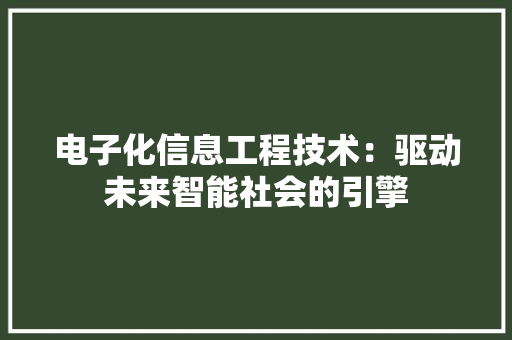 电子化信息工程技术:驱动未来智能社会的引擎