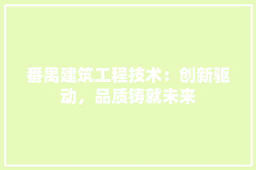 番禺建筑工程技术:创新驱动,品质铸就未来