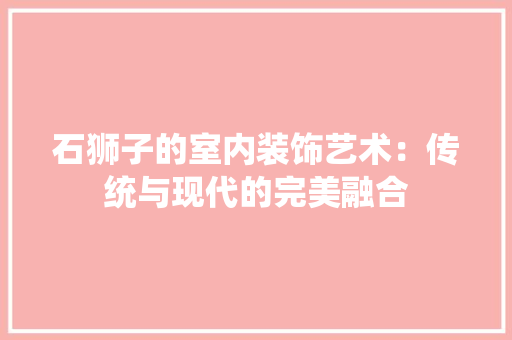 石狮子的室内装饰艺术:传统与现代的完美融合