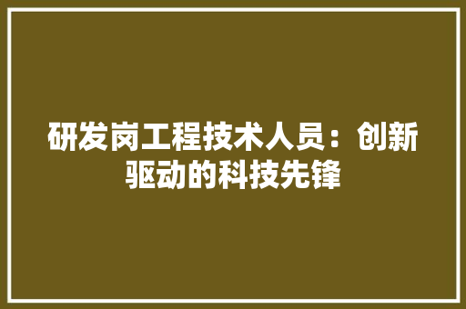 研发岗工程技术人员:创新驱动的科技先锋