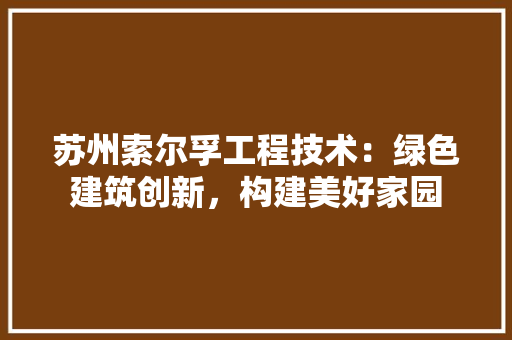 苏州索尔孚工程技术:绿色建筑创新,构建美好家园