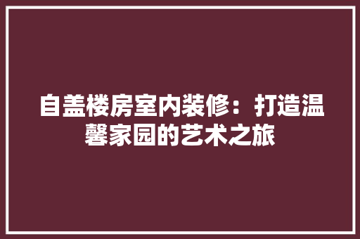 自盖楼房室内装修:打造温馨家园的艺术之旅