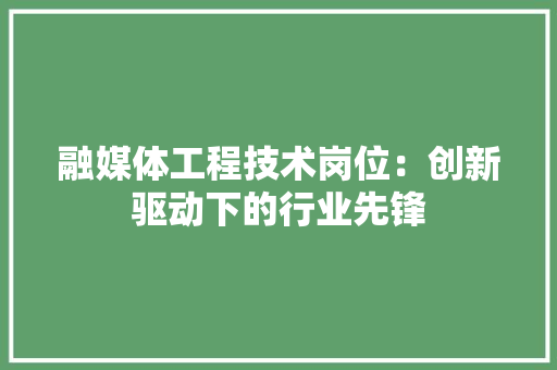 融媒体工程技术岗位:创新驱动下的行业先锋