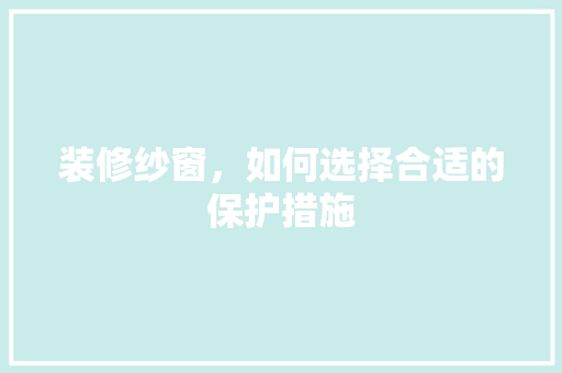 装修纱窗,如何选择合适的保护措施