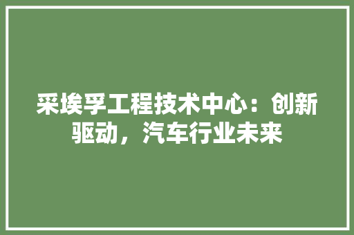 采埃孚工程技术中心:创新驱动,汽车行业未来