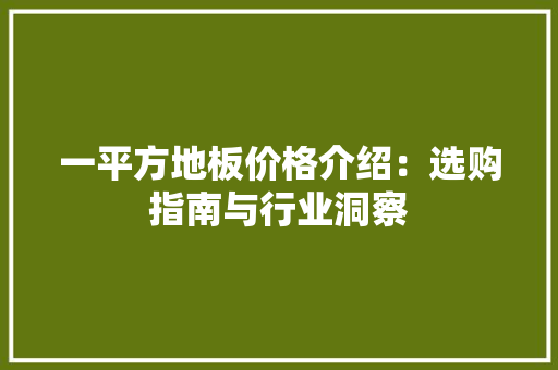 一平方地板价格介绍:选购指南与行业洞察