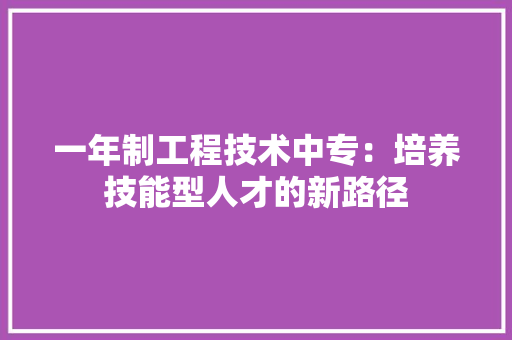 一年制工程技术中专:培养技能型人才的新路径