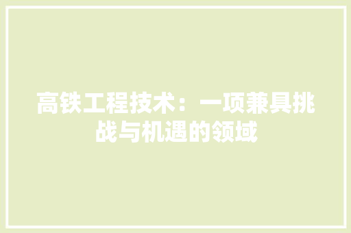 高铁工程技术:一项兼具挑战与机遇的领域