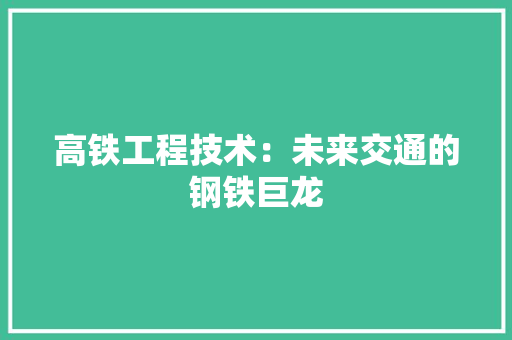 高铁工程技术:未来交通的钢铁巨龙