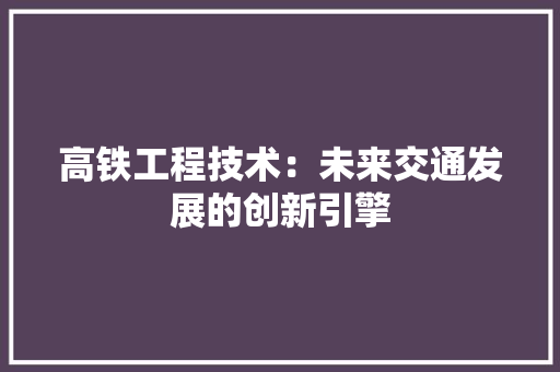 高铁工程技术:未来交通发展的创新引擎
