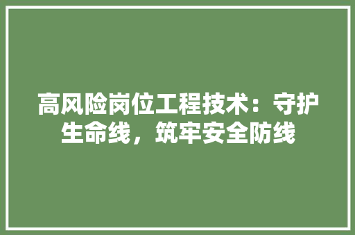 高风险岗位工程技术:守护生命线,筑牢安全防线