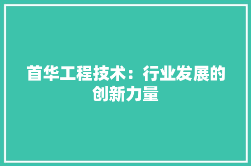 首华工程技术:行业发展的创新力量