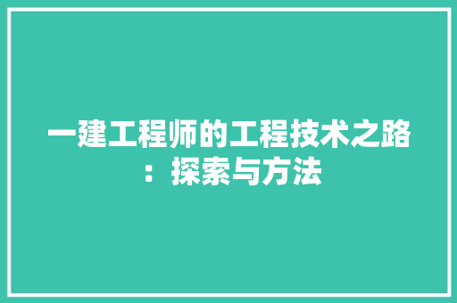 一建工程师的工程技术之路:探索与方法