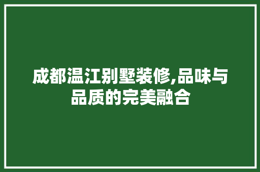 成都温江别墅装修,品味与品质的完美融合