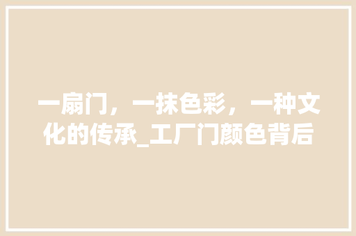 一扇门,一抹色彩,一种文化的传承_工厂门颜色背后的奥秘