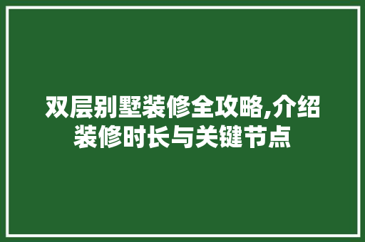 双层别墅装修全攻略,介绍装修时长与关键节点
