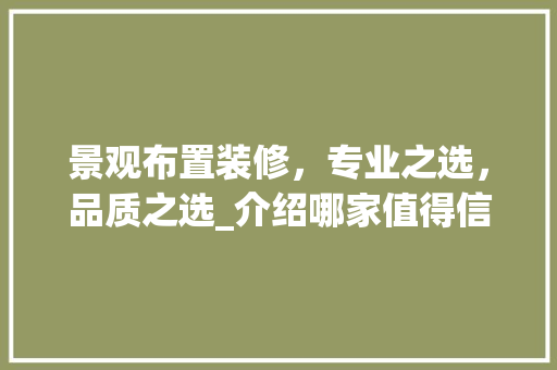 景观布置装修,专业之选,品质之选_介绍哪家值得信赖