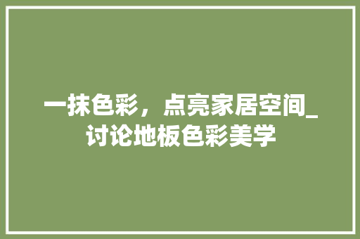一抹色彩,点亮家居空间_讨论地板色彩美学