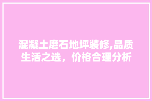 混凝土磨石地坪装修,品质生活之选,价格合理分析