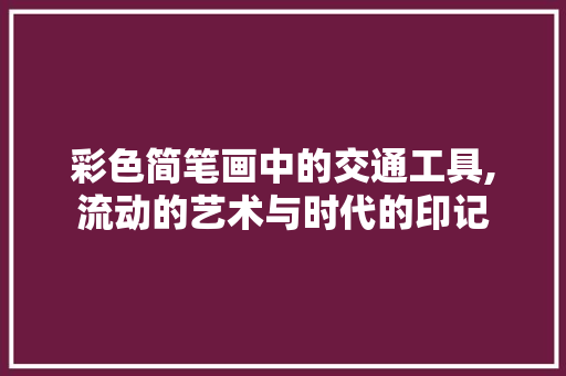 彩色简笔画中的交通工具,流动的艺术与时代的印记