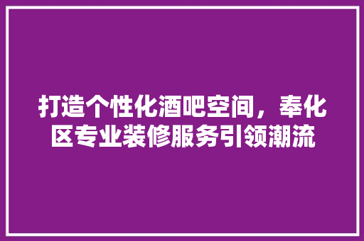 打造个性化酒吧空间,奉化区专业装修服务引领潮流