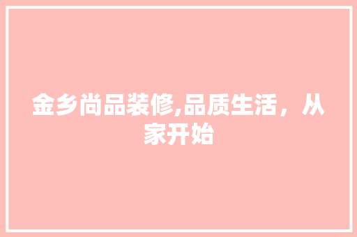 金乡尚品装修,品质生活,从家开始 家居装修 金乡尚品装修,品质生活,从家开始 家居装修