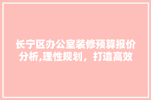 长宁区办公室装修预算报价分析,理性规划,打造高效办公空间